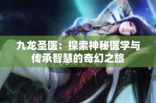 九龙圣医：探索神秘医学与传承智慧的奇幻之旅