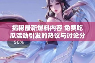 揭秘最新爆料内容 免费吃瓜活动引发的热议与讨论分析