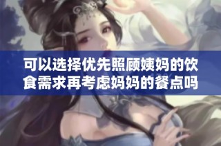 可以选择优先照顾姨妈的饮食需求再考虑妈妈的餐点吗