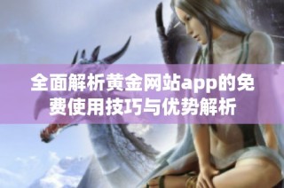 全面解析黄金网站app的免费使用技巧与优势解析