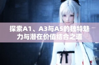 探索A1、A3与A5的独特魅力与潜在价值结合之道