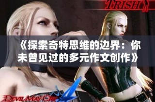 《探索奇特思维的边界：你未曾见过的多元作文创作》