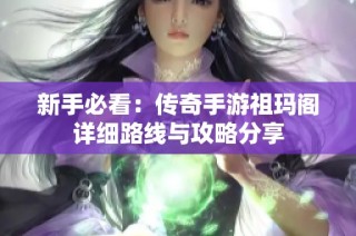 新手必看：传奇手游祖玛阁详细路线与攻略分享