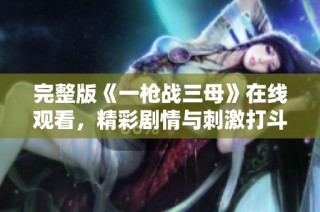 完整版《一枪战三母》在线观看，精彩剧情与刺激打斗不可错过