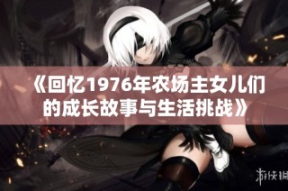 《回忆1976年农场主女儿们的成长故事与生活挑战》