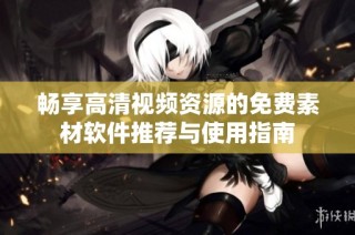 畅享高清视频资源的免费素材软件推荐与使用指南