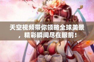 天空视频带你领略全球美景，精彩瞬间尽在眼前！