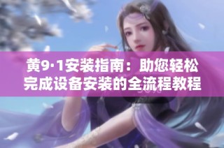 黄9·1安装指南：助您轻松完成设备安装的全流程教程
