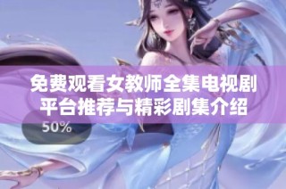 免费观看女教师全集电视剧平台推荐与精彩剧集介绍