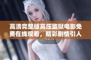 高清完整版高压监狱电影免费在线观看，精彩剧情引人入胜不容错过