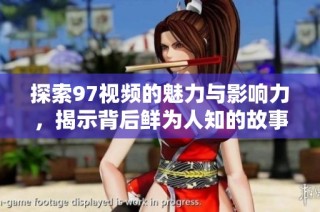 探索97视频的魅力与影响力，揭示背后鲜为人知的故事与精彩内容