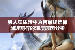男人在生活中为何最终选择加速前行的深层原因分析