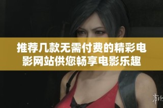 推荐几款无需付费的精彩电影网站供您畅享电影乐趣
