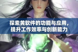 探索黄软件的功能与应用，提升工作效率与创新能力