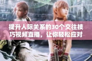 提升人际关系的30个交往技巧视频直播，让你轻松应对社交场合