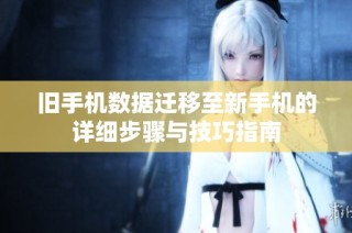旧手机数据迁移至新手机的详细步骤与技巧指南