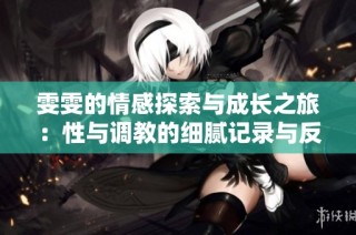 雯雯的情感探索与成长之旅：性与调教的细腻记录与反思
