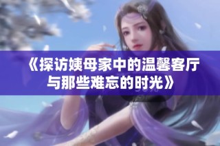 《探访姨母家中的温馨客厅与那些难忘的时光》