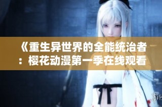 《重生异世界的全能统治者：樱花动漫第一季在线观看指南》