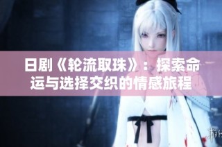 日剧《轮流取珠》：探索命运与选择交织的情感旅程