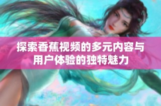 探索香蕉视频的多元内容与用户体验的独特魅力
