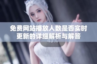 免费网站播放人数是否实时更新的详细解析与解答