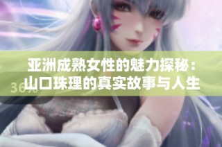 亚洲成熟女性的魅力探秘：山口珠理的真实故事与人生经历