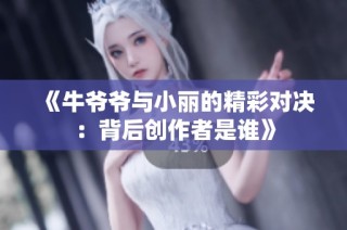 《牛爷爷与小丽的精彩对决：背后创作者是谁》