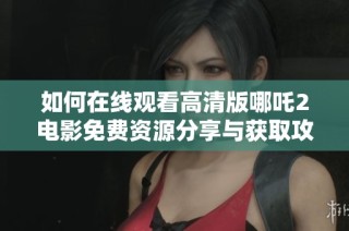 如何在线观看高清版哪吒2电影免费资源分享与获取攻略