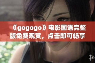 《gogogo》电影国语完整版免费观赏，点击即可畅享精彩内容！