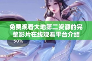 免费观看大地第二资源的完整影片在线观看平台介绍