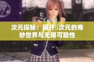 次元探秘：揭开囧次元的奇妙世界与无限可能性