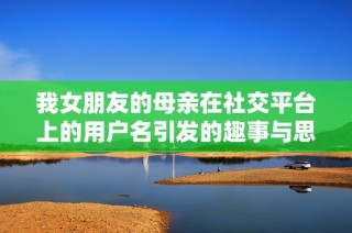 我女朋友的母亲在社交平台上的用户名引发的趣事与思考