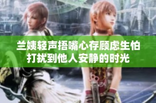 兰姨轻声捂嘴心存顾虑生怕打扰到他人安静的时光