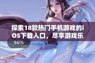 探索18款热门手机游戏的iOS下载入口，尽享游戏乐趣与精彩体验