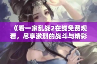 《看一家乱战2在线免费观看，尽享激烈的战斗与精彩的剧情》
