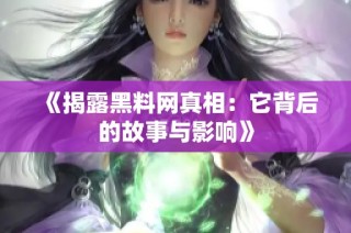 《揭露黑料网真相：它背后的故事与影响》