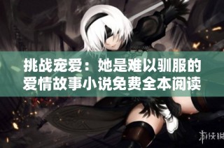 挑战宠爱：她是难以驯服的爱情故事小说免费全本阅读