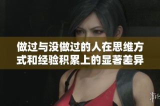 做过与没做过的人在思维方式和经验积累上的显著差异分析