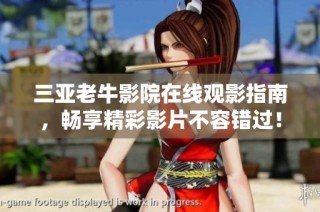 三亚老牛影院在线观影指南，畅享精彩影片不容错过！