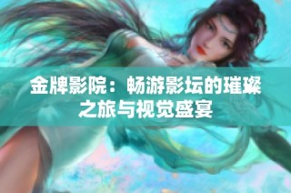 金牌影院：畅游影坛的璀璨之旅与视觉盛宴