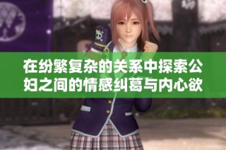 在纷繁复杂的关系中探索公妇之间的情感纠葛与内心欲望