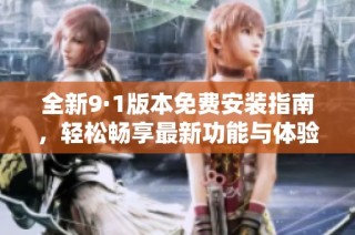 全新9·1版本免费安装指南，轻松畅享最新功能与体验