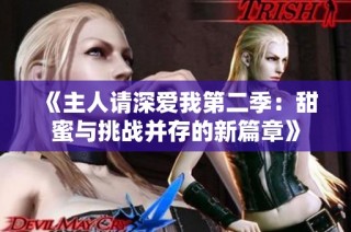 《主人请深爱我第二季：甜蜜与挑战并存的新篇章》