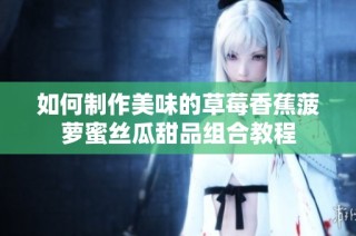 如何制作美味的草莓香蕉菠萝蜜丝瓜甜品组合教程