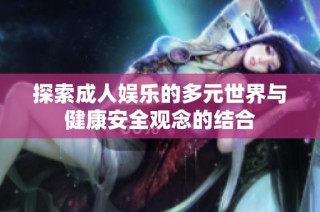 探索成人娱乐的多元世界与健康安全观念的结合