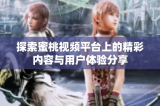 探索蜜桃视频平台上的精彩内容与用户体验分享