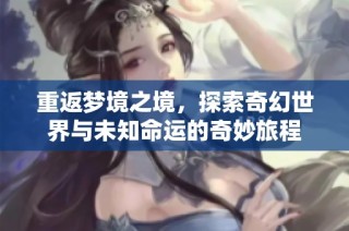 重返梦境之境，探索奇幻世界与未知命运的奇妙旅程
