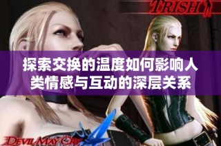 探索交换的温度如何影响人类情感与互动的深层关系