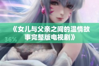 《女儿与父亲之间的温情故事完整版电视剧》